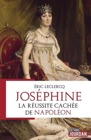 Joséphine : la réussite cachée de Napoléon - Eric Leclercq