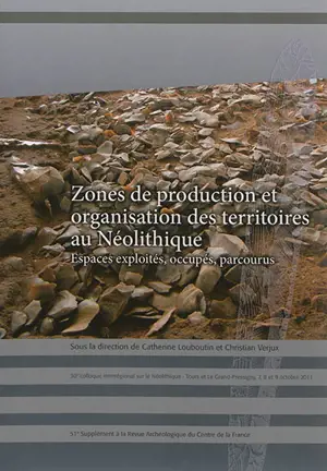 Zones de production et organisation des territoires au néolithique : espaces exploités, occupés, parcourus : actes du 30e Colloque interrégional sur le néolithique, Tours, 7-8 et 9 octobre 2011 - Colloque interrégional sur le néolithique (30 ; 2011 ; Tours)