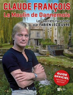 Claude François : le Moulin de Dannemois : les secrets racontés par Fabien Lecoeuvre, guide officiel - Fabien Lecoeuvre