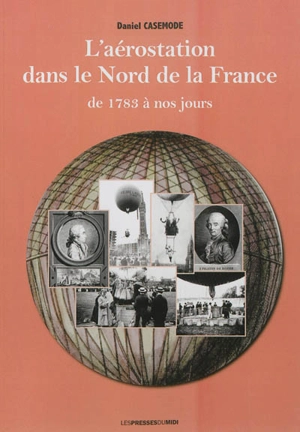 L'histoire de l'aérostation dans le nord de la France de 1783 à nos jours - Daniel Casemode