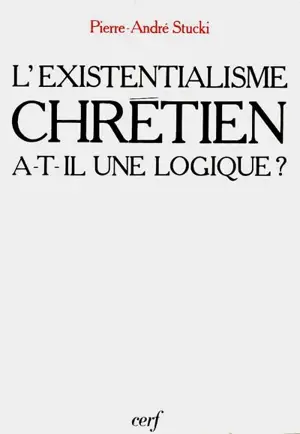 L'Existentialisme chrétien a-t-il une logique ? - Pierre-André Stucki