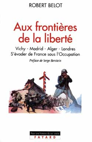 Aux frontières de la liberté : Vichy, Madrid, Alger, Londres 1942-1944 - Robert Belot