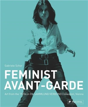 Feminist Avant-Garde : Art of The 1970s in The Sammlung Verbund Collection, Vienna - Gabriele Schor