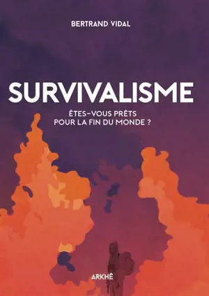 Survivalisme : êtes-vous prêts pour la fin du monde ? - Bertrand Vidal