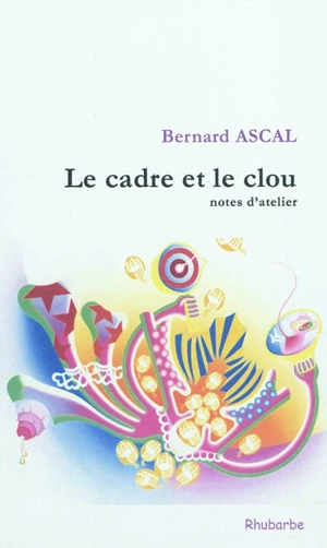 Le cadre et le clou : notes d'atelier - Bernard Ascal