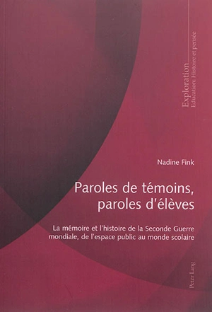 Paroles de témoins, paroles d'élèves : la mémoire et l'histoire de la Seconde Guerre mondiale, de l'espace public au monde scolaire - Nadine Fink