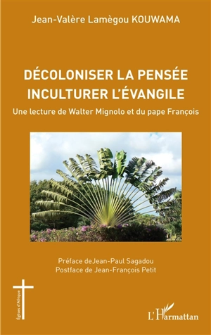 Décoloniser la pensée, inculturer l'Evangile : une lecture de Walter Mignolo et du pape François - Jean-Valère Lamègou Kouwama