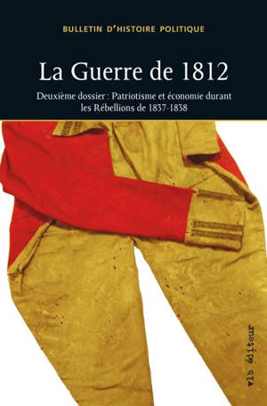 La guerre de 1812 : deuxième dossier : Patriotisme et économie durant les Rébellions de 1837-1838 vol. 25 no. 2 - Bulletin d'histoire politique