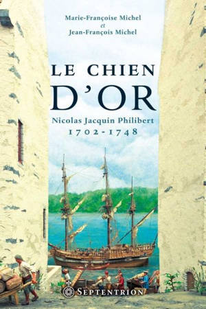 Le chien d'or : Nicolas Jacquin Philibert, 1702-1748 : heurs et malheurs d'un Lorrain à Québec - Marie-Françoise Michel