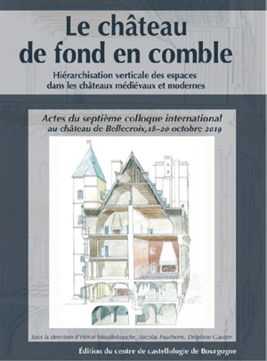 Le château de fond en comble : hiérarchisation verticale des espaces dans les châteaux médiévaux et modernes : actes du septième colloque international au château de Bellecroix, 18-20 octobre 2019 - Colloque de Bellecroix (7 ; 2019 ; Chagny, Saône-et-Loire)