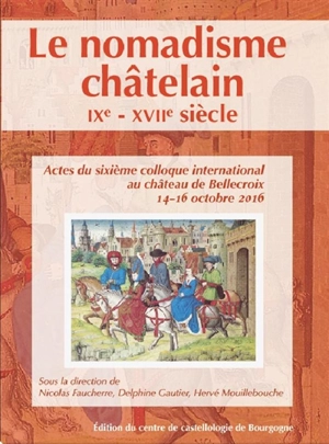 Le nomadisme châtelain : IXe-XVIIe siècle : actes du sixième colloque international au château de Bellecroix, 14-16 octobre 2016 - Colloque de Bellecroix (6 ; 2016 ; Chagny, Saône-et-Loire)