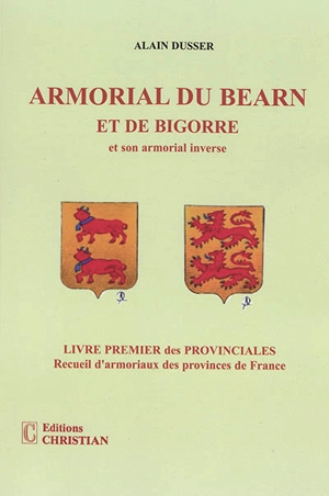 Les provinciales : recueil d'armoriaux des provinces de France. Vol. 1. Armorial du Béarn et de Bigorre : et son armorial inverse - Alain Dusser