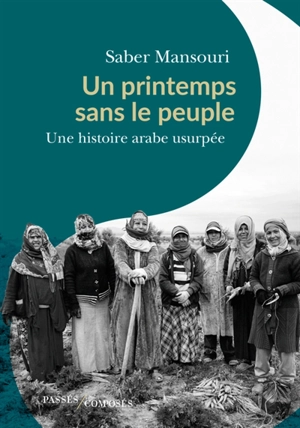 Un printemps sans le peuple : une histoire arabe usurpée - Saber Mansouri