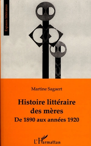 Histoire littéraire des mères : de 1890 aux années 1920 - Martine Sagaert