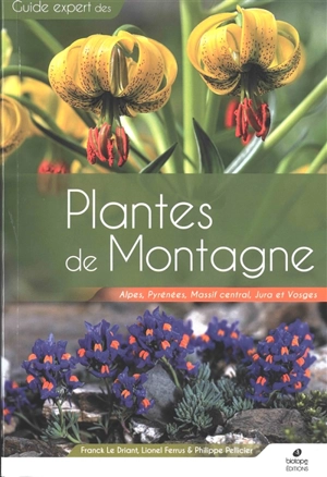 Guide expert des plantes de montagne : Alpes, Pyrénées, Massif central, Jura et Vosges - Franck Le Driant