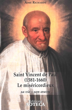 Saint Vincent de Paul (1581-1660) : le miséricordieux : sa vie, son oeuvre - Aimé Richardt