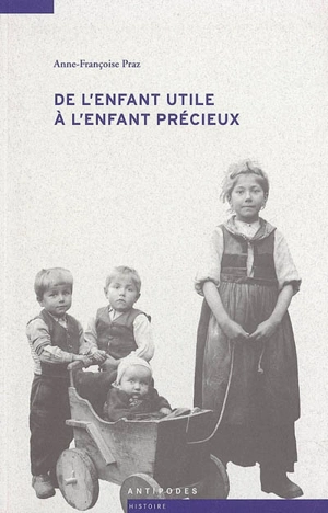 De l'enfant utile à l'enfant précieux : filles et garçons dans les cantons de Vaud et de Fribourg (1860-1930) - Anne-Françoise Praz