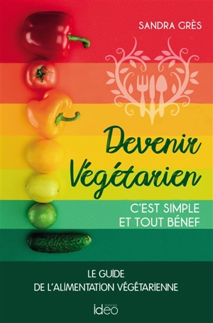 Devenir végétarien, c'est simple et tout bénef : le guide de l'alimentation végétarienne - Sandra Grès