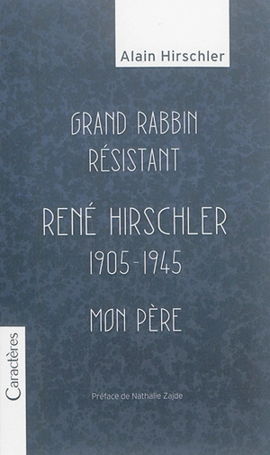 Grand rabbin résistant : René Hirschler, 1905-1945 : mon père - Alain Hirschler