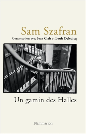 Un gamin des Halles : conversation avec Jean Clair et Louis Deledicq - Sam Szafran
