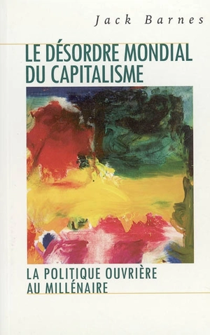 Le désordre mondial du capitalisme : la politique ouvrière au millénaire - Jack Barnes