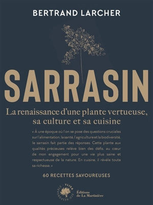 Sarrasin : la renaissance d'une plante vertueuse, sa culture et sa cuisine : 60 recettes savoureuses - Bertrand Larcher