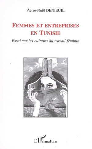 Femmes et entreprises en Tunisie : essai sur les cultures du travail féminin - Pierre-Noël Denieuil