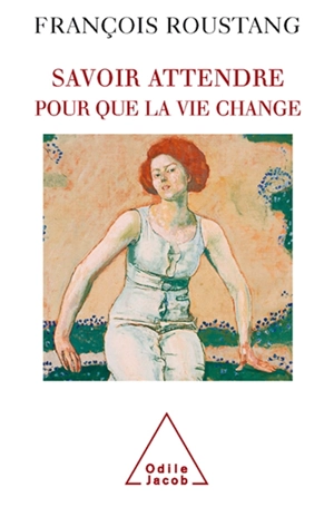 Savoir attendre : pour que la vie change - François Roustang