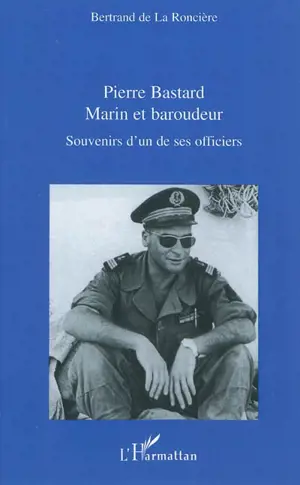 Pierre Bastard : marin et baroudeur : souvenirs d'un des ses officiers - Bertrand de La Roncière