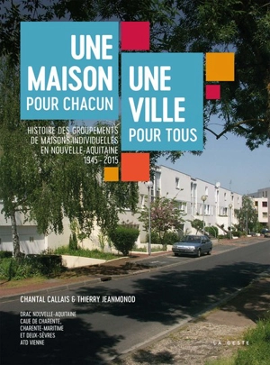 Une maison pour chacun, une ville pour tous : histoire des groupements de maisons individuelles, 1945-2015, Nouvelle-Aquitaine - Chantal Callais