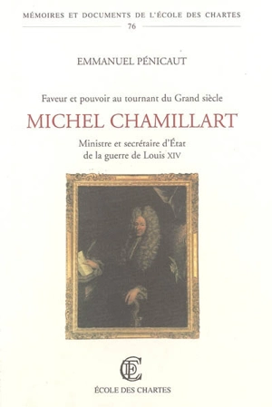 Michel Chamillart : ministre et secrétaire d'Etat de la guerre de Louis XIV : faveur et pouvoir au tournant du Grand Siècle - Emmanuel Pénicaut