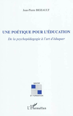 Une poétique pour l'éducation : de la psychopédagogie à l'art d'éduquer - Jean-Pierre Bigeault