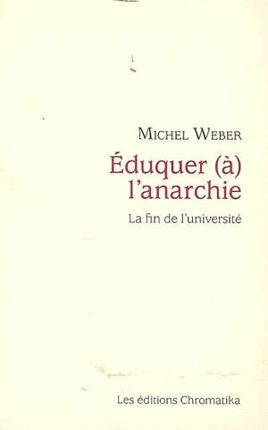 Eduquer (à) l'anarchie : la fin de l'université : essai sur les conséquences de la praxis philosophique - Michel Weber