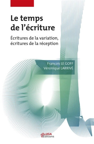 Le temps de l'écriture : écritures de la variation, écritures de la réception - François Le Goff