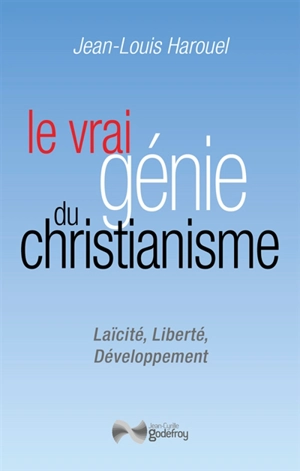 Le vrai génie du christianisme : laïcité, liberté, développement - Jean-Louis Harouel