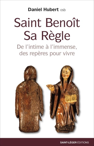 Saint Benoît, sa Règle : de l'intime à l'immense, des repères pour vivre - Daniel Hubert