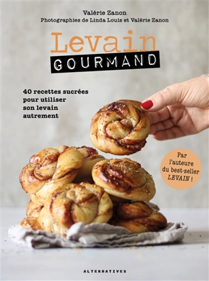 Levain gourmand : 40 recettes sucrées pour utiliser son levain autrement - Valérie Zanon