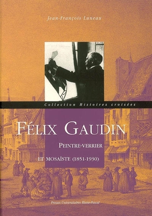 Félix Gaudin : peintre-verrier et mosaïste (1851-1930) - Jean-François Luneau