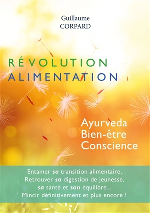 Révolution alimentation : ayurveda, bien-être, conscience : entamer sa transition alimentaire, retrouver sa digestion de jeunesse, sa santé et son équilibre..., mincir définitivement et plus encore ! - Guillaume Corpard