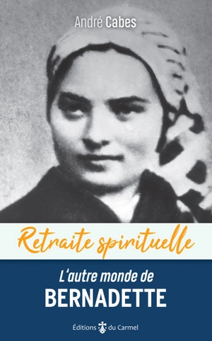 L'autre monde de Bernadette : cheminer dans l'espérance avec Bernadette Soubirous - André Cabes