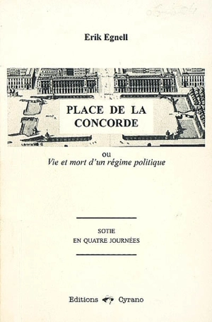 Place de la Concorde ou Vie et mort d'un régime politique : sotie en quatre journées - Erik Egnell