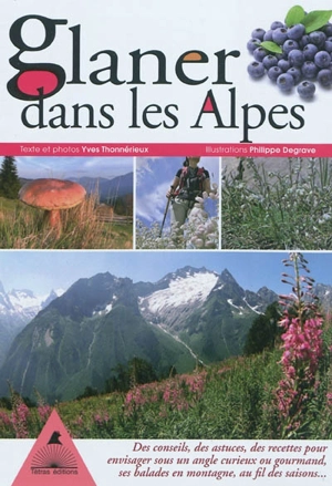 Glaner dans les Alpes : des conseils, des astuces, des recettes pour envisager sous un angle curieux ou gourmand, ses balades en montagne au fil des saisons... - Yves Thonnérieux