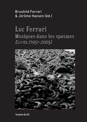 Luc Ferrari : musiques dans les spasmes : écrits (1951-2005) - Luc Ferrari