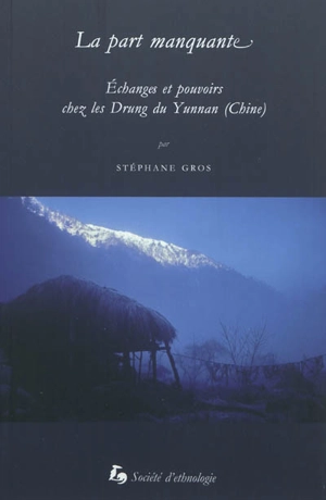 La part manquante : échanges et pouvoirs chez les Drung du Yunnan (Chine) - Stéphane Gros