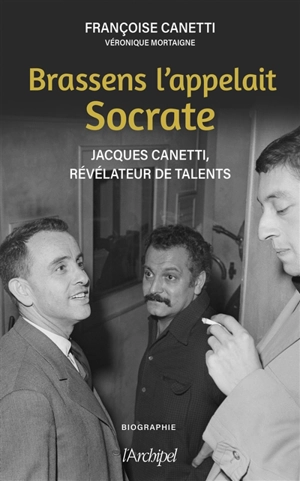 Brassens l'appelait Socrate : Jacques Canetti, révélateur de talents - Françoise Canetti