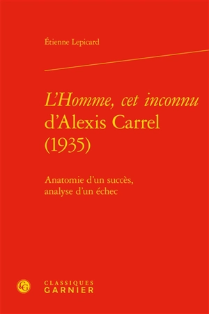 L'homme, cet inconnu d'Alexis Carrel (1935) : anatomie d'un succès, analyse d'un échec - Etienne Lepicard