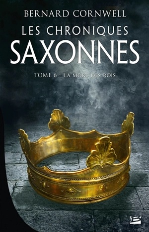 Les chroniques saxonnes. Vol. 6. La mort des rois - Bernard Cornwell