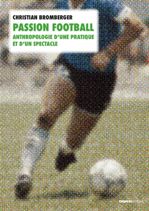 Passion football : anthropologie d'une pratique et d'un spectacle - Christian Bromberger