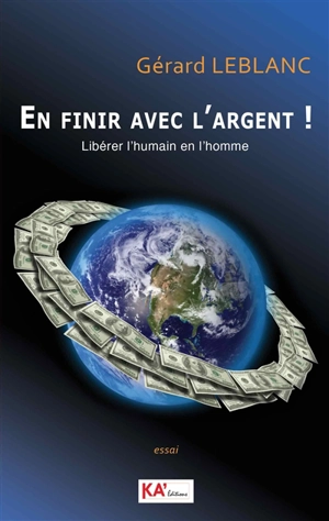 En finir avec l'argent ! : libérer l'humain en l'homme : essai - Gérard Leblanc