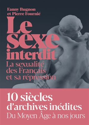 Le sexe interdit : la sexualité des Français et sa répression du Moyen Age à nos jours - Fanny Bugnon